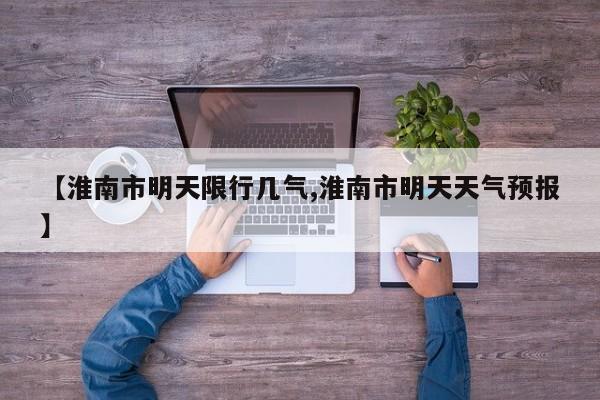 【淮南市明天限行几气,淮南市明天天气预报】