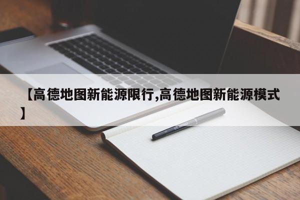 【高德地图新能源限行,高德地图新能源模式】