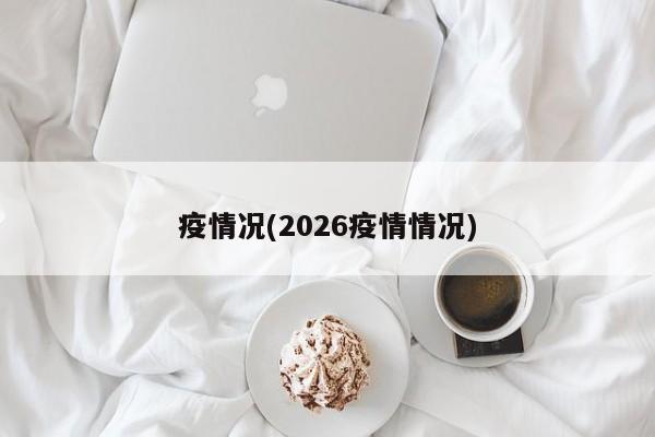 疫情况(2026疫情情况)