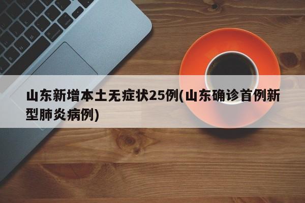 山东新增本土无症状25例(山东确诊首例新型肺炎病例)