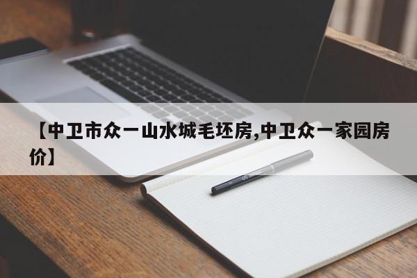 【中卫市众一山水城毛坯房,中卫众一家园房价】