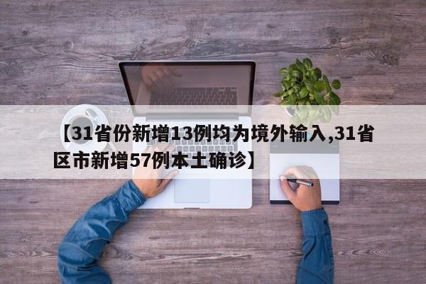 【31省份新增13例均为境外输入,31省区市新增57例本土确诊】