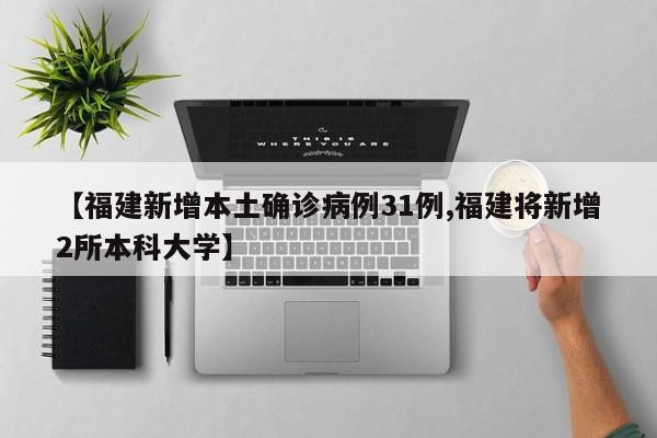 【福建新增本土确诊病例31例,福建将新增2所本科大学】