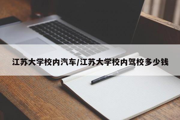 江苏大学校内汽车/江苏大学校内驾校多少钱