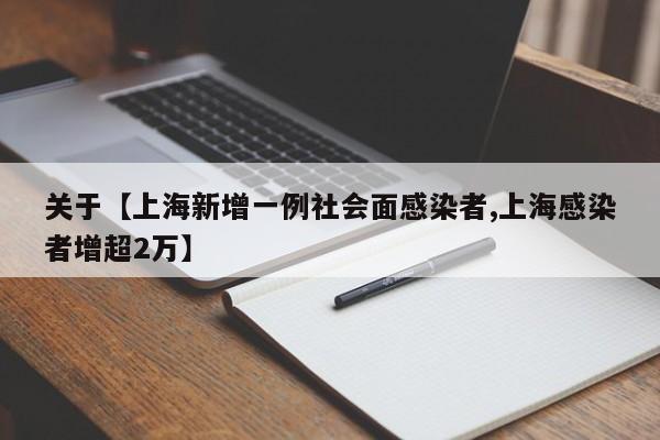 关于【上海新增一例社会面感染者,上海感染者增超2万】