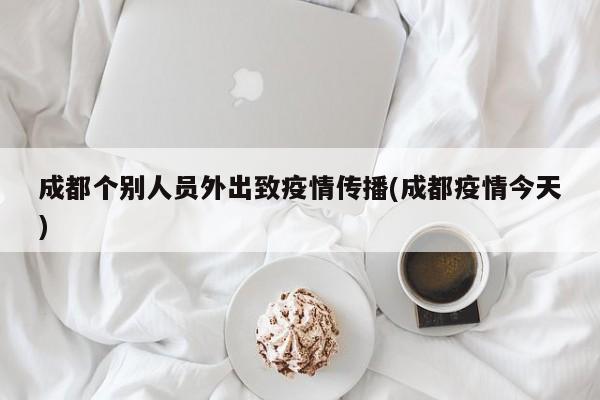成都个别人员外出致疫情传播(成都疫情今天)