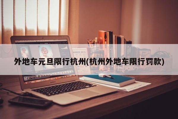 外地车元旦限行杭州(杭州外地车限行罚款)