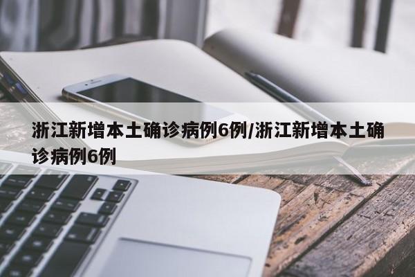 浙江新增本土确诊病例6例/浙江新增本土确诊病例6例