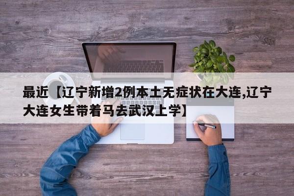 最近【辽宁新增2例本土无症状在大连,辽宁大连女生带着马去武汉上学】