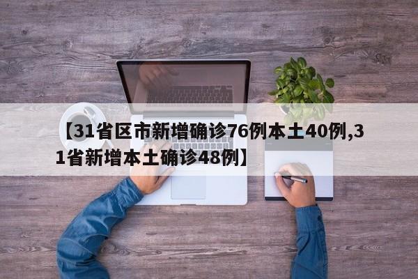 【31省区市新增确诊76例本土40例,31省新增本土确诊48例】