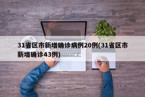 31省区市新增确诊病例20例(31省区市新增确诊43例)