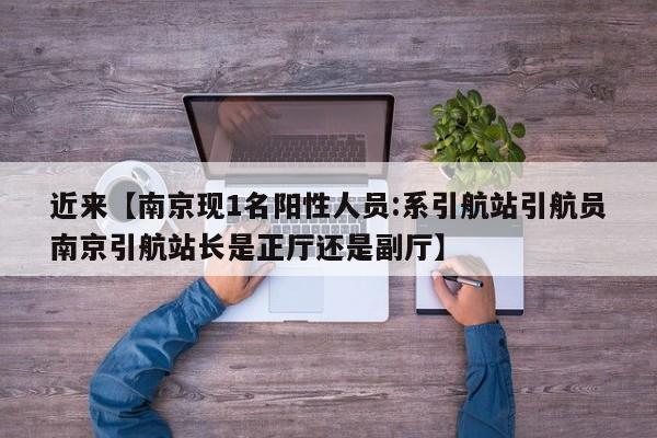 近来【南京现1名阳性人员:系引航站引航员南京引航站长是正厅还是副厅】