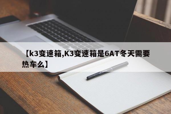 【k3变速箱,K3变速箱是6AT冬天需要热车么】