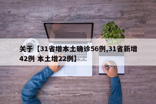 关于【31省增本土确诊56例,31省新增42例 本土增22例】