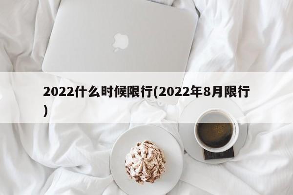 2022什么时候限行(2022年8月限行)