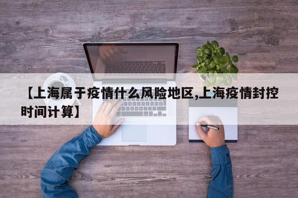 【上海属于疫情什么风险地区,上海疫情封控时间计算】