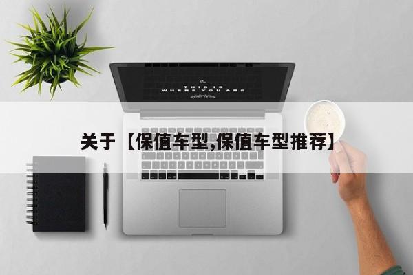 关于【保值车型,保值车型推荐】