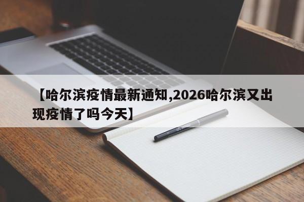 【哈尔滨疫情最新通知,2026哈尔滨又出现疫情了吗今天】