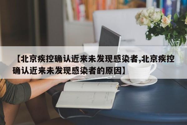 【北京疾控确认近来未发现感染者,北京疾控确认近来未发现感染者的原因】