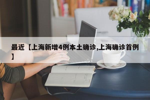 最近【上海新增4例本土确诊,上海确诊首例】
