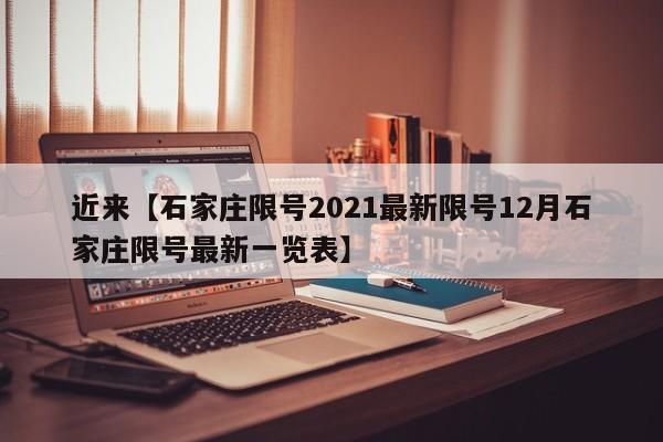 近来【石家庄限号2021最新限号12月石家庄限号最新一览表】