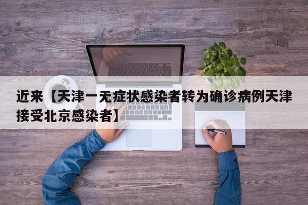 近来【天津一无症状感染者转为确诊病例天津接受北京感染者】
