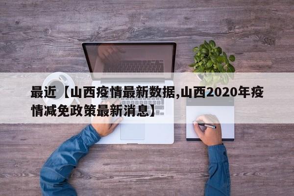 最近【山西疫情最新数据,山西2020年疫情减免政策最新消息】