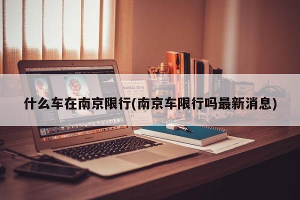 什么车在南京限行(南京车限行吗最新消息)