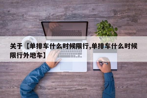 关于【单排车什么时候限行,单排车什么时候限行外地车】