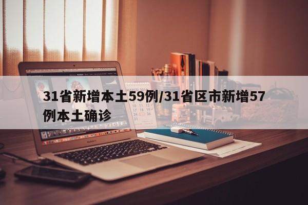 31省新增本土59例/31省区市新增57例本土确诊