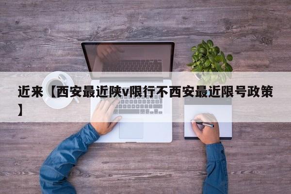 近来【西安最近陕v限行不西安最近限号政策】