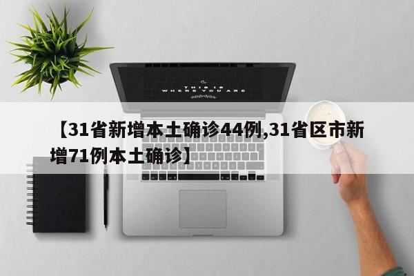 【31省新增本土确诊44例,31省区市新增71例本土确诊】